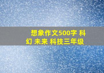 想象作文500字 科幻 未来 科技三年级